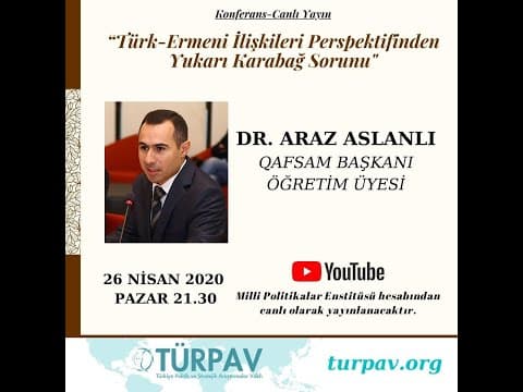DR. ARAZ ASLANLI "TÜRK-ERMENİ İLİŞKİLERİ PERSPEKTİFİNDEN YUKARI KARABAĞ SORUNU"